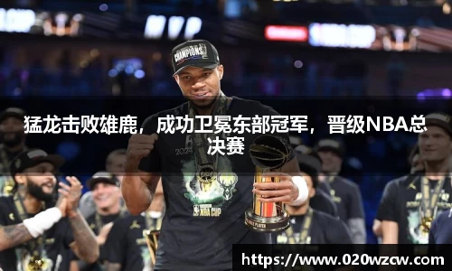 猛龙击败雄鹿，成功卫冕东部冠军，晋级NBA总决赛