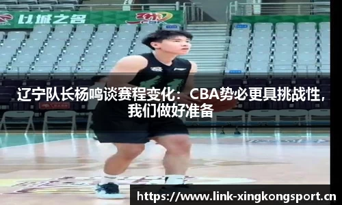 辽宁队长杨鸣谈赛程变化：CBA势必更具挑战性，我们做好准备